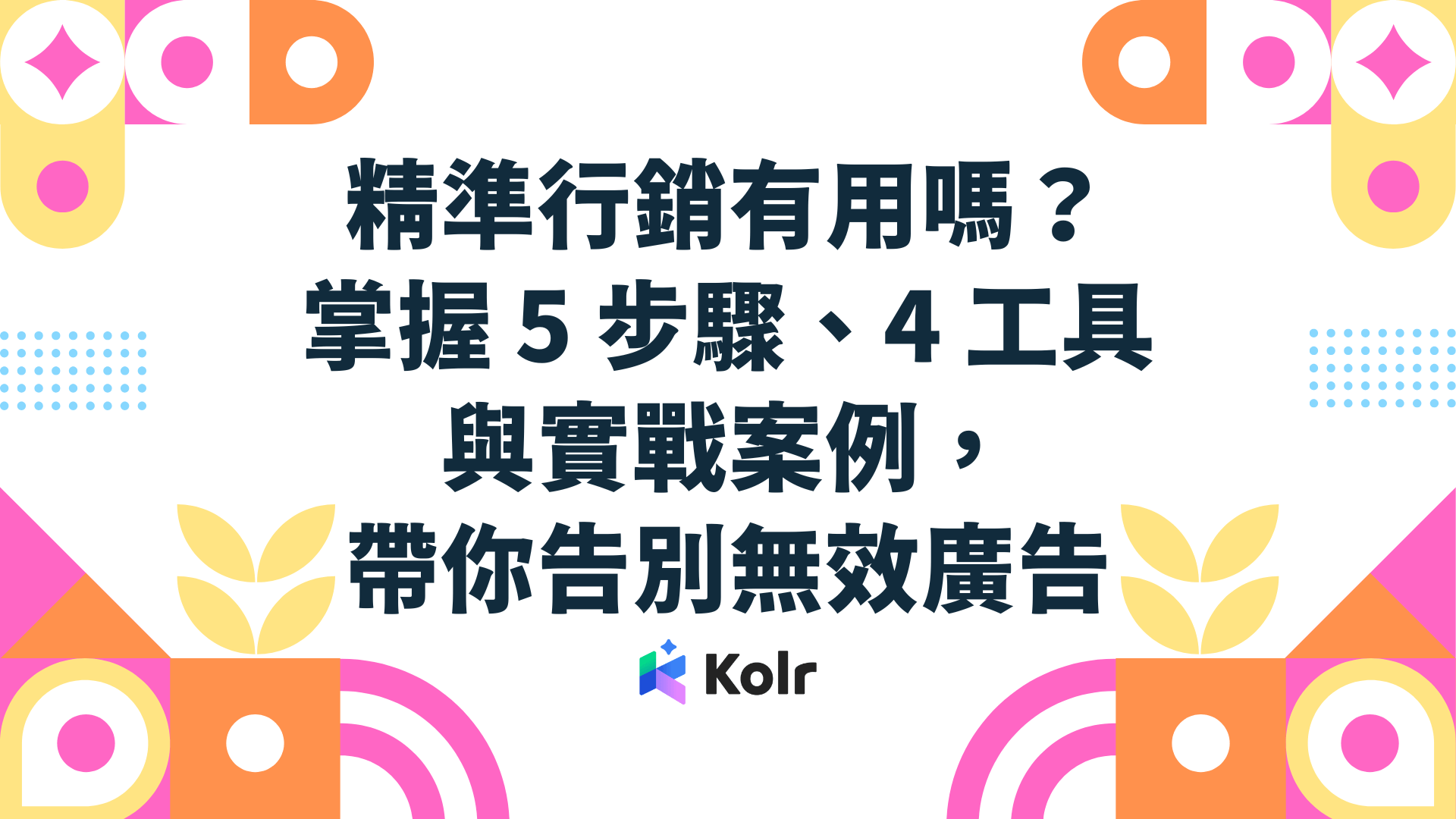 精準行銷有用嗎？掌握5步驟、4工具與實戰案例，帶你告別無效廣告